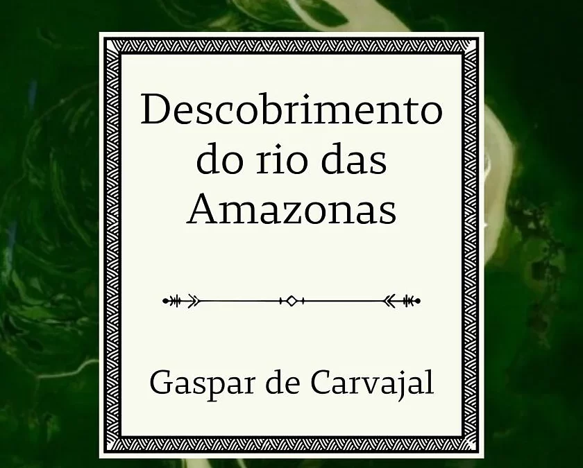 Descobrimento do Rio das Amazonas – Gaspar Carvajal